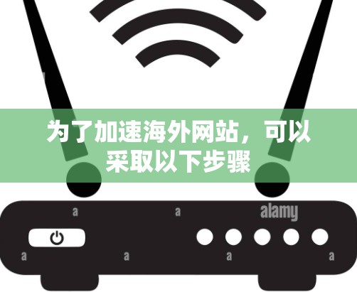为了加速海外网站，可以采取以下步骤