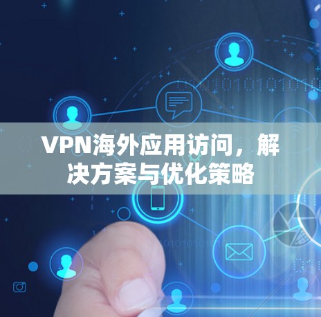 VPN海外应用访问,解决方案与优化策略 VPN海外应用访问,解决方案与优化策略