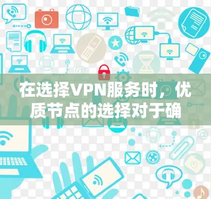 在选择VPN服务时，优质节点的选择对于确保连接速度和稳定性至关重要。以下是如何识别和选择优质VPN节点的分步指南
