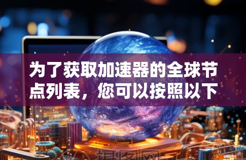 为了获取加速器的全球节点列表，您可以按照以下步骤进行