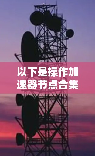 以下是操作加速器节点合集下载的一般步骤