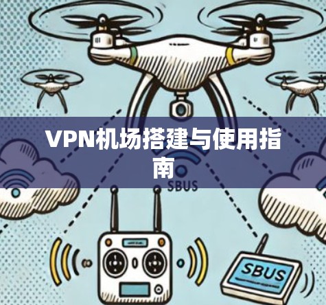 VPN机场搭建与使用指南 VPN机场搭建与使用指南