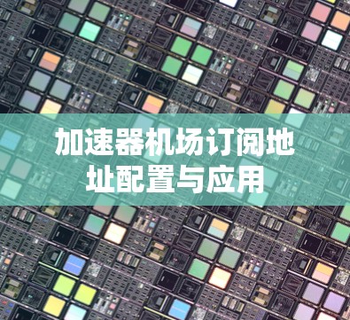 加速器机场订阅地址配置与应用