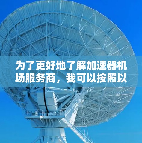 为了更好地了解加速器机场服务商，我可以按照以下步骤进行分析和总结