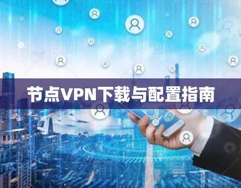 节点VPN下载与配置指南