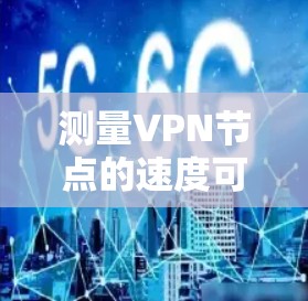 测量VPN节点的速度可以帮助你评估其性能和稳定性。以下是一些常用的方法和工具