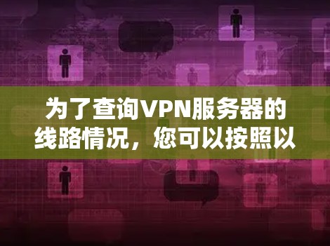 为了查询VPN服务器的线路情况，您可以按照以下步骤进行