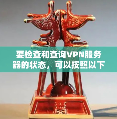 要检查和查询VPN服务器的状态,可以按照以下步骤进行 要检查和查询VPN服务器的状态,可以按照以下步骤进行
