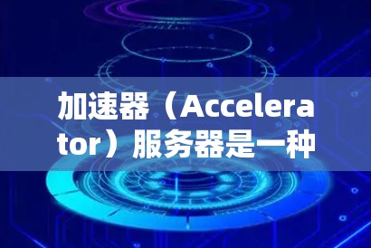 加速器（Accelerator）服务器是一种用于优化网络延迟和加速数据传输的服务器。它通常用于处理高带宽、低延迟的网络应用场景。以下是关于加速器服务器资源查询的一些关键点和步骤