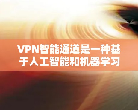 VPN智能通道是一种基于人工智能和机器学习的高级VPN功能，旨在提供自动化管理、自我优化和多层次安全保护。以下是对VPN智能通道的详细分析