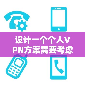 设计一个个人VPN方案需要考虑多个方面,确保既能保护隐私,又能顺畅地使用。以下是一个清晰的步骤指南 设计一个个人VPN方案需要考虑多个方面,确保既能保护隐私,又能顺畅地使用。以下是一个清晰的步骤指南