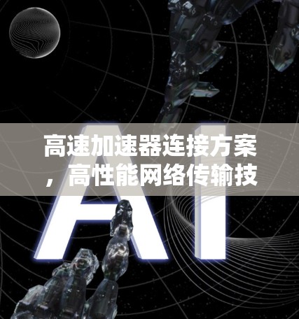 高速加速器连接方案，高性能网络传输技术应用与挑战分析