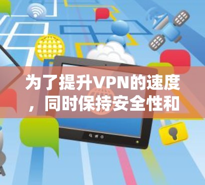 为了提升VPN的速度，同时保持安全性和隐私，可以按照以下步骤进行