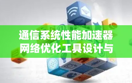 通信系统性能加速器网络优化工具设计与应用