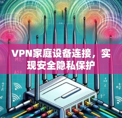 VPN家庭设备连接，实现安全隐私保护