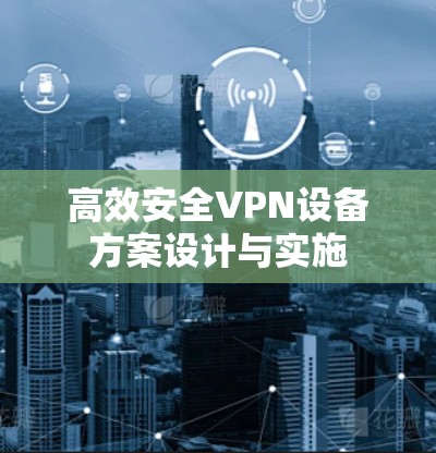 高效安全VPN设备方案设计与实施 高效安全VPN设备方案设计与实施