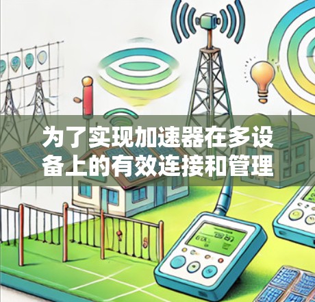 为了实现加速器在多设备上的有效连接和管理,可以按照以下步骤进行 为了实现加速器在多设备上的有效连接和管理,可以按照以下步骤进行