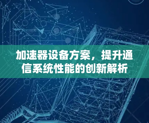 加速器设备方案，提升通信系统性能的创新解析