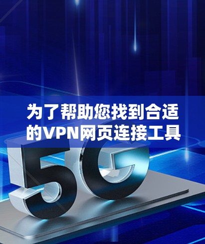 为了帮助您找到合适的VPN网页连接工具,以下是一些推荐和步骤指南 为了帮助您找到合适的VPN网页连接工具,以下是一些推荐和步骤指南