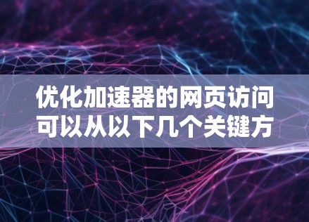 优化加速器的网页访问可以从以下几个关键方面入手,以提升效率和用户体验 优化加速器的网页访问可以从以下几个关键方面入手,以提升效率和用户体验