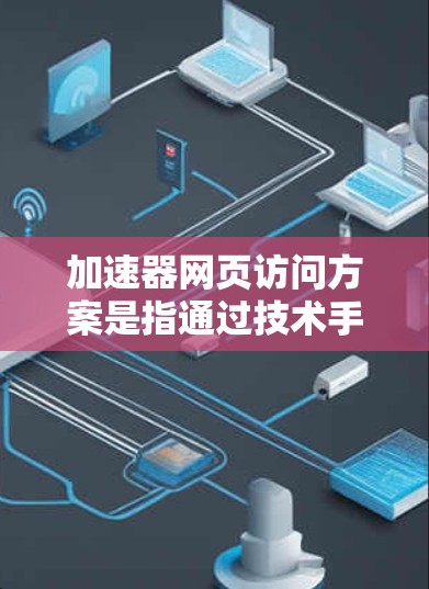 加速器网页访问方案是指通过技术手段优化网页加载速度、提升用户体验的策略。以下是一些常见的加速器网页访问方案和优化方法