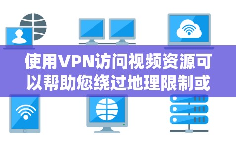 使用VPN访问视频资源可以帮助您绕过地理限制或网络限制,访问特定地区的内容。以下是详细的步骤指南 使用VPN访问视频资源可以帮助您绕过地理限制或网络限制,访问特定地区的内容。以下是详细的步骤指南