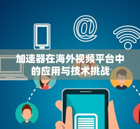 加速器在海外视频平台中的应用与技术挑战 加速器在海外视频平台中的应用与技术挑战
