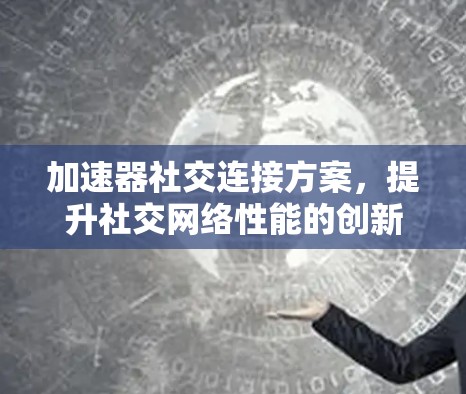 加速器社交连接方案，提升社交网络性能的创新应用
