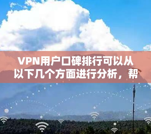 VPN用户口碑排行可以从以下几个方面进行分析，帮助用户选择最适合自己的VPN服务