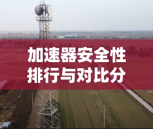 加速器安全性排行与对比分析