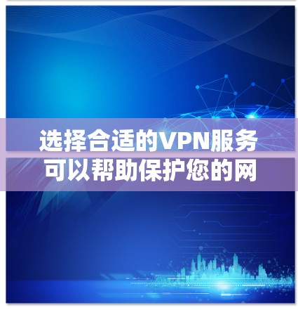 选择合适的VPN服务可以帮助保护您的网络安全和隐私。以下是根据您的需求整理的选择指南 选择合适的VPN服务可以帮助保护您的网络安全和隐私。以下是根据您的需求整理的选择指南