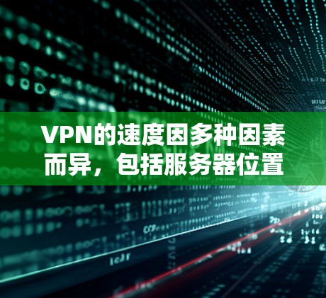 VPN的速度因多种因素而异,包括服务器位置、协议类型、网络环境等。以下是一些常见的VPN服务及其特点 VPN的速度因多种因素而异,包括服务器位置、协议类型、网络环境等。以下是一些常见的VPN服务及其特点