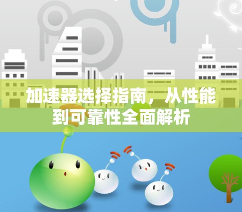 加速器选择指南,从性能到可靠性全面解析 加速器选择指南,从性能到可靠性全面解析