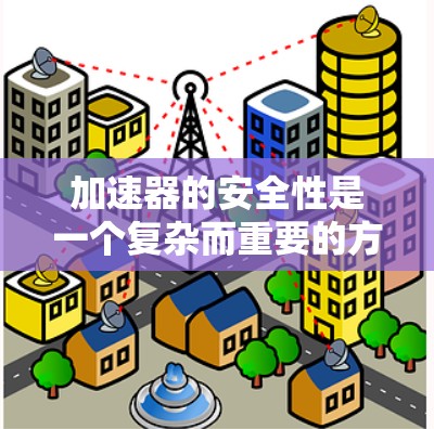 加速器的安全性是一个复杂而重要的方面,它涉及多个关键因素的协调运作。以下是对加速器安全性的详细分析 加速器的安全性是一个复杂而重要的方面,它涉及多个关键因素的协调运作。以下是对加速器安全性的详细分析