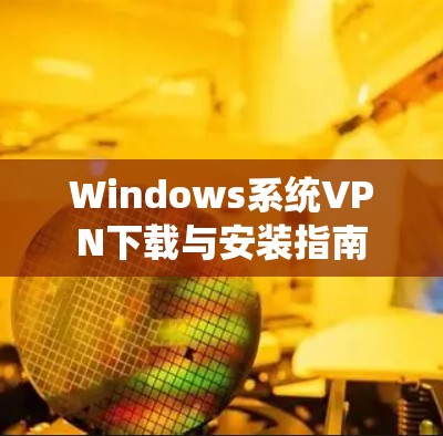 Windows系统VPN下载与安装指南