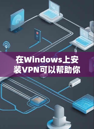 在Windows上安装VPN可以帮助你访问受限制的网站或保护隐私。以下是安装VPN的步骤 在Windows上安装VPN可以帮助你访问受限制的网站或保护隐私。以下是安装VPN的步骤