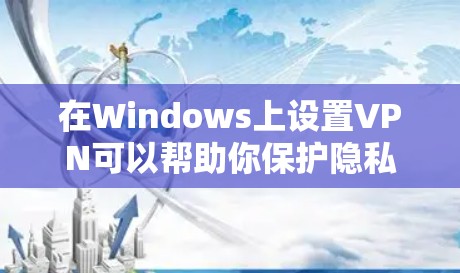 在Windows上设置VPN可以帮助你保护隐私和安全，下面是一些详细的步骤指南