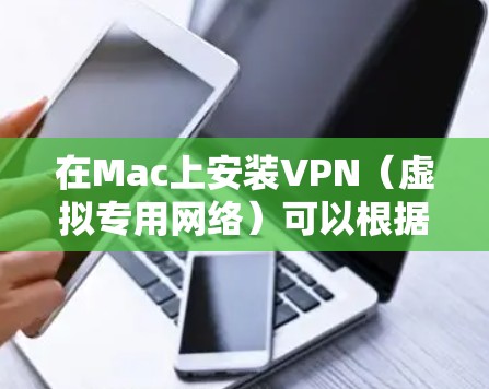 在Mac上安装VPN（虚拟专用网络）可以根据你的具体需求（如公司VPN、个人VPN）有所不同。以下是一些常见的安装步骤