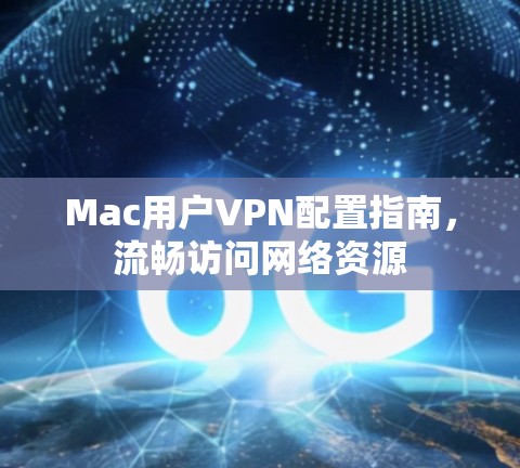 Mac用户VPN配置指南，流畅访问网络资源