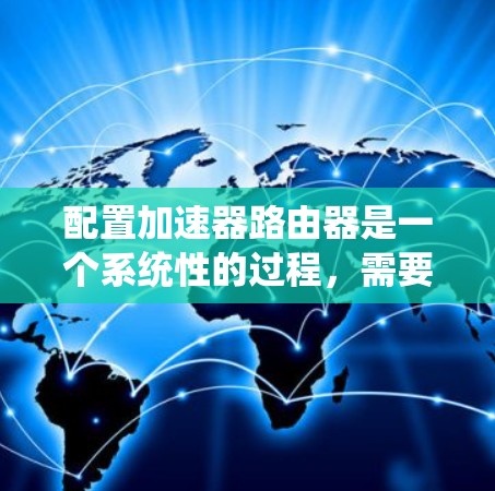 配置加速器路由器是一个系统性的过程,需要从硬件到软件逐步完成。以下是详细的步骤指南 配置加速器路由器是一个系统性的过程,需要从硬件到软件逐步完成。以下是详细的步骤指南