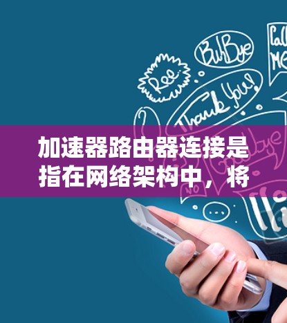 加速器路由器连接是指在网络架构中,将加速器与路由器进行高效、低延迟的数据传输。以下是实现加速器与路由器连接的关键步骤和注意事项 加速器路由器连接是指在网络架构中,将加速器与路由器进行高效、低延迟的数据传输。以下是实现加速器与路由器连接的关键步骤和注意事项