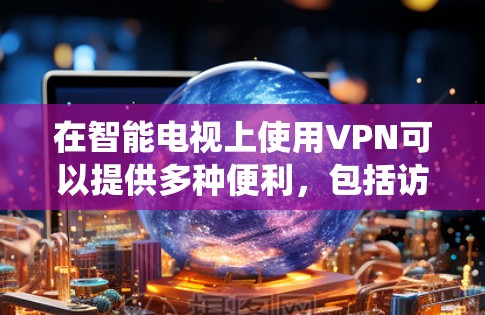 在智能电视上使用VPN可以提供多种便利,包括访问受限制的内容、保护隐私以及绕过地域限制。以下是详细的指南 在智能电视上使用VPN可以提供多种便利,包括访问受限制的内容、保护隐私以及绕过地域限制。以下是详细的指南