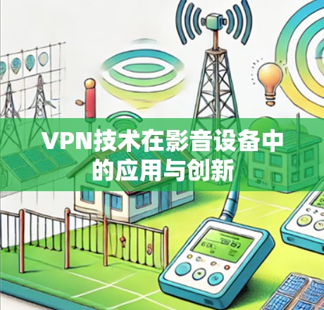 VPN技术在影音设备中的应用与创新 VPN技术在影音设备中的应用与创新