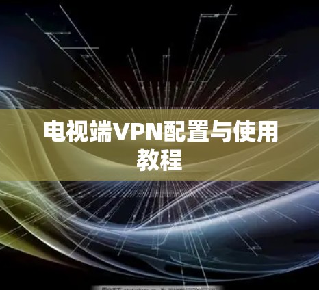 电视端VPN配置与使用教程 电视端VPN配置与使用教程