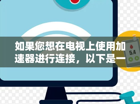 如果您想在电视上使用加速器进行连接，以下是一些可能的方法和步骤