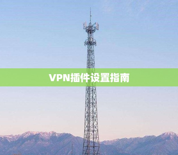 VPN插件设置指南 VPN插件设置指南