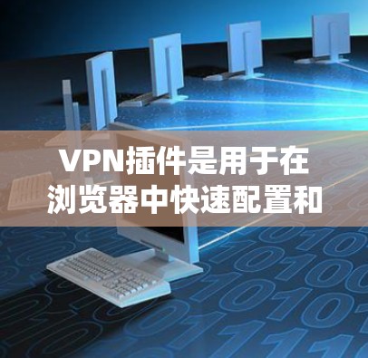 VPN插件是用于在浏览器中快速配置和连接VPN服务器的工具，常用于保护网络隐私或访问受限制的资源。以下是使用VPN插件的基本教程，分为不同的操作系统和设备平台
