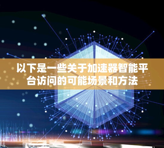 以下是一些关于加速器智能平台访问的可能场景和方法