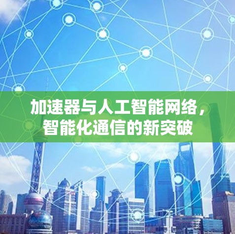 加速器与人工智能网络，智能化通信的新突破