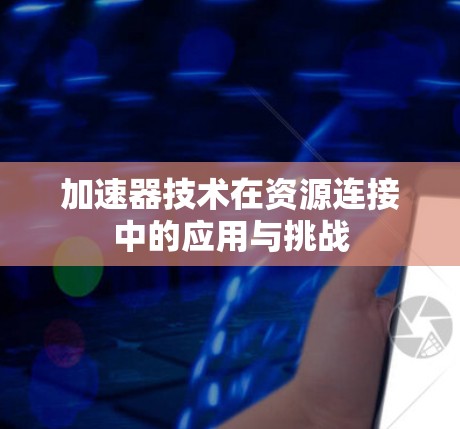 加速器技术在资源连接中的应用与挑战